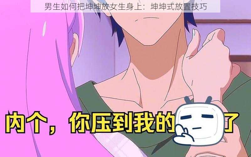 男生如何把坤坤放女生身上：坤坤式放置技巧