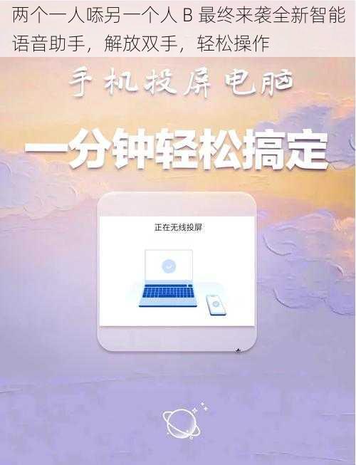 两个一人㖭另一个人 B 最终来袭全新智能语音助手，解放双手，轻松操作