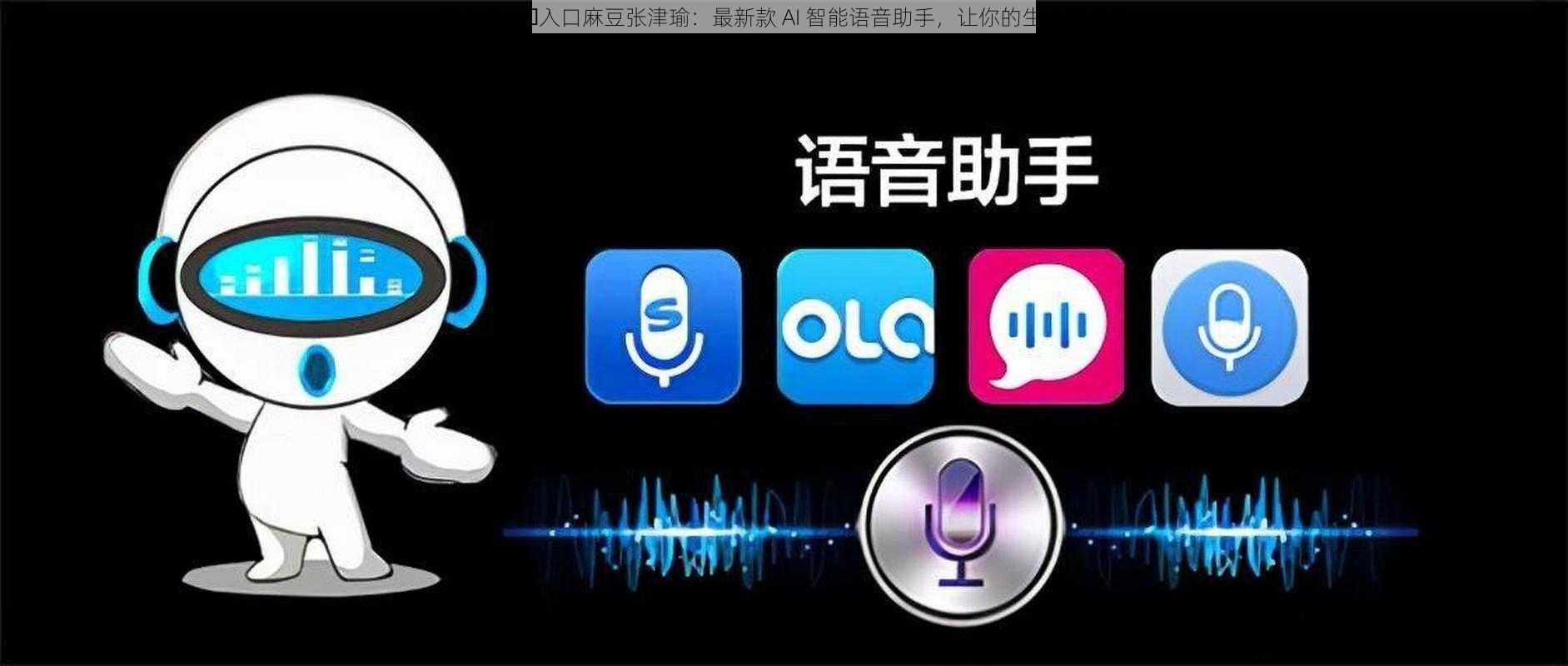 国产精品️入口麻豆张津瑜：最新款 AI 智能语音助手，让你的生活更便捷