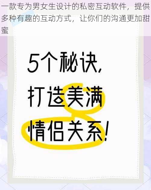 一款专为男女生设计的私密互动软件，提供多种有趣的互动方式，让你们的沟通更加甜蜜