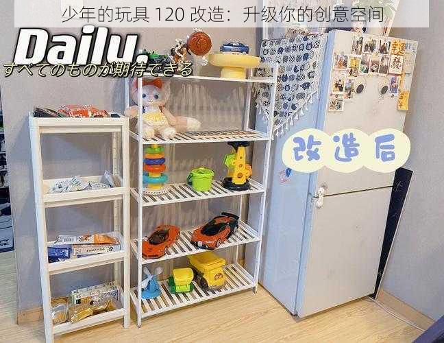 少年的玩具 120 改造：升级你的创意空间