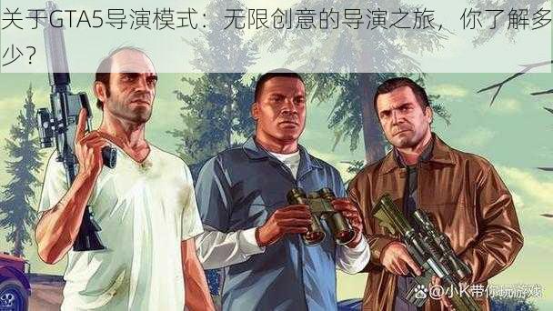 关于GTA5导演模式：无限创意的导演之旅，你了解多少？