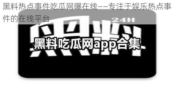 黑料热点事件吃瓜网曝在线——专注于娱乐热点事件的在线平台