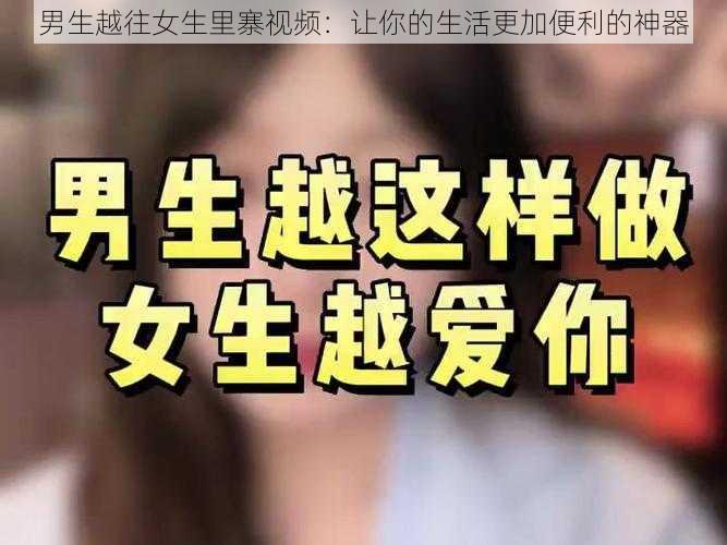 男生越往女生里寨视频：让你的生活更加便利的神器