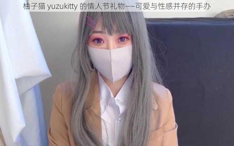 柚子猫 yuzukitty 的情人节礼物——可爱与性感并存的手办