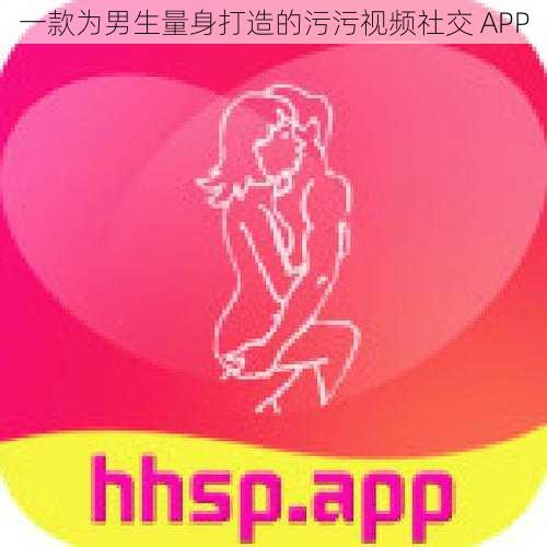 一款为男生量身打造的污污视频社交 APP