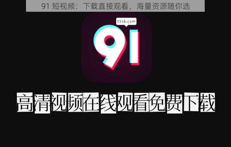 91 短视频：下载直接观看，海量资源随你选