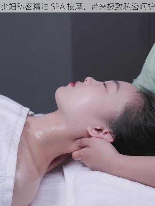 少妇私密精油 SPA 按摩，带来极致私密呵护