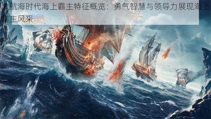 大航海时代海上霸主特征概览：勇气智慧与领导力展现海上霸主风采