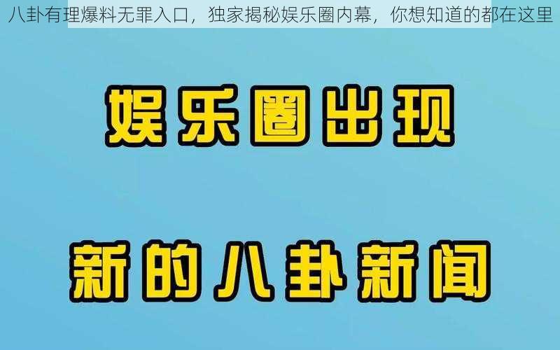 八卦有理爆料无罪入口，独家揭秘娱乐圈内幕，你想知道的都在这里