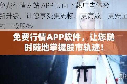 免费行情网站 APP 页面下载广告体验新升级，让您享受更流畅、更高效、更安全的下载服务