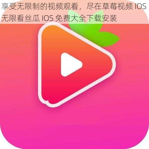 享受无限制的视频观看，尽在草莓视频 IOS 无限看丝瓜 IOS 免费大全下载安装