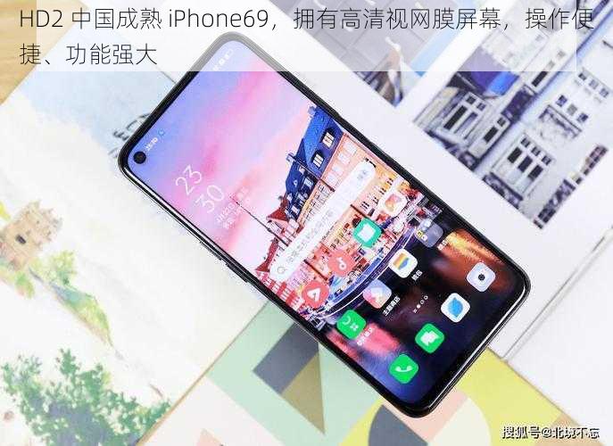 HD2 中国成熟 iPhone69，拥有高清视网膜屏幕，操作便捷、功能强大