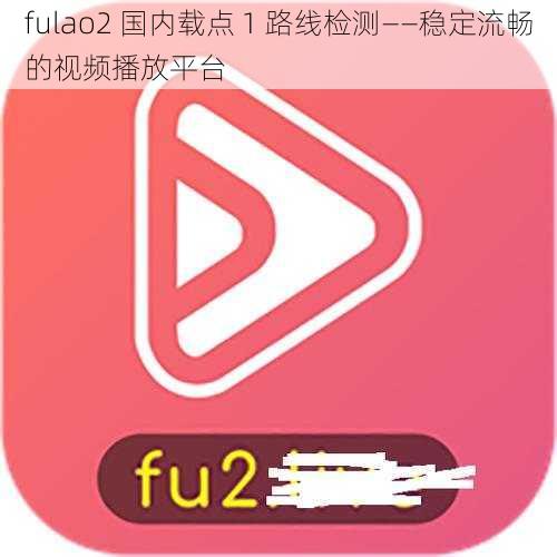 fulao2 国内载点 1 路线检测——稳定流畅的视频播放平台