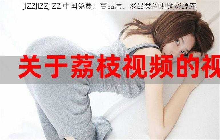 JIZZJIZZJIZZ 中国免费：高品质、多品类的视频资源库