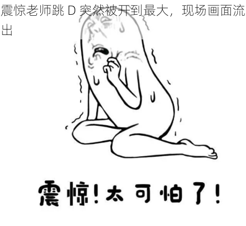 震惊老师跳 D 突然被开到最大，现场画面流出