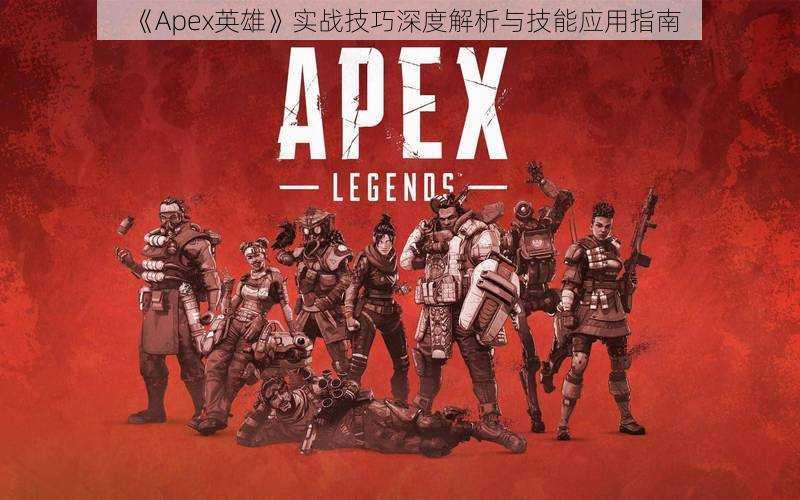 《Apex英雄》实战技巧深度解析与技能应用指南