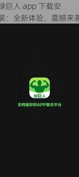 绿巨人 app 下载安装：全新体验，震撼来袭