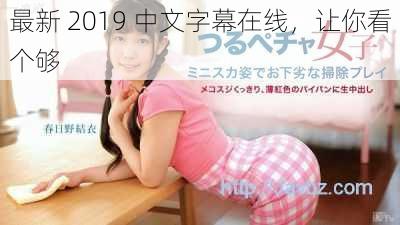 最新 2019 中文字幕在线，让你看个够