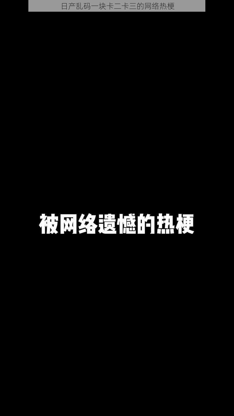 日产乱码一块卡二卡三的网络热梗