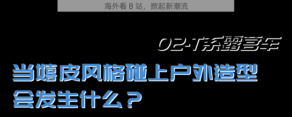 海外看 B 站，掀起新潮流