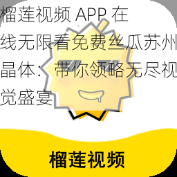 榴莲视频 APP 在线无限看免费丝瓜苏州晶体：带你领略无尽视觉盛宴