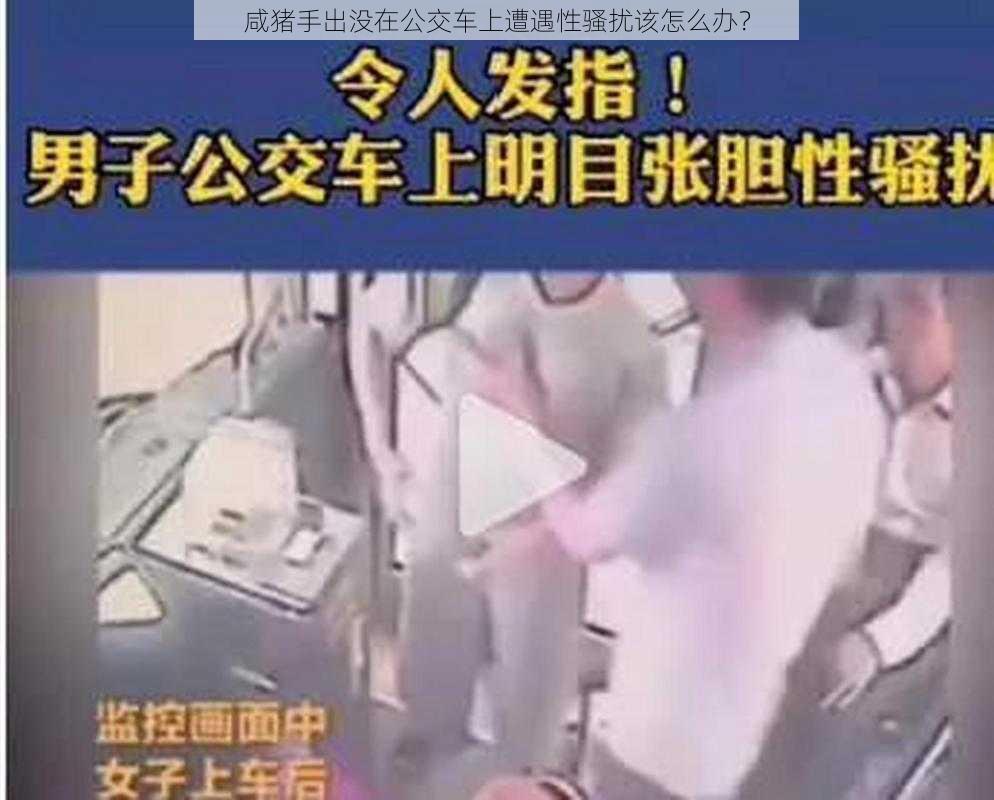 咸猪手出没在公交车上遭遇性骚扰该怎么办？