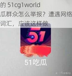 我的 51cg1world 吃瓜群众怎么举报？遭遇网络热点词汇，应该这样做