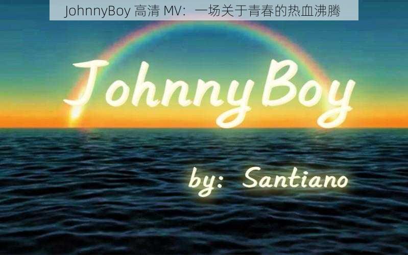 JohnnyBoy 高清 MV：一场关于青春的热血沸腾