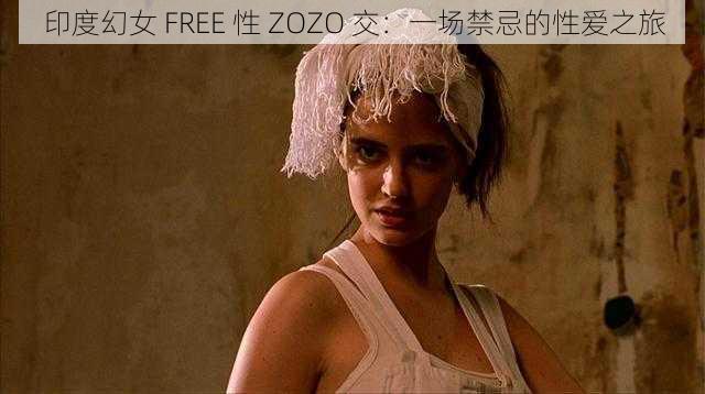 印度幻女 FREE 性 ZOZO 交：一场禁忌的性爱之旅