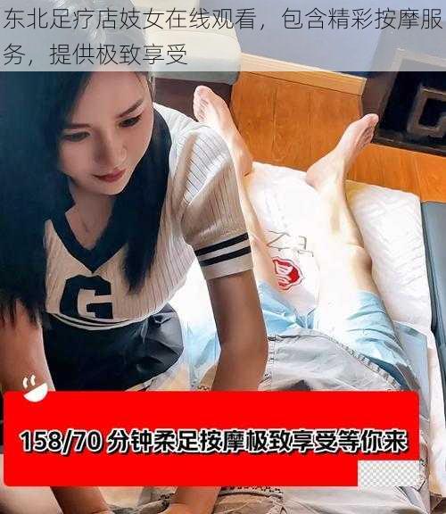 东北足疗店妓女在线观看，包含精彩按摩服务，提供极致享受