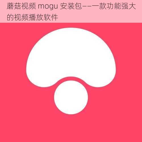 蘑菇视频 mogu 安装包——一款功能强大的视频播放软件