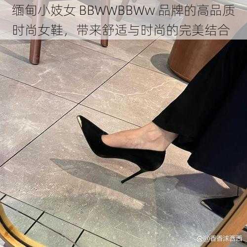 缅甸小妓女 BBWWBBWw 品牌的高品质时尚女鞋，带来舒适与时尚的完美结合