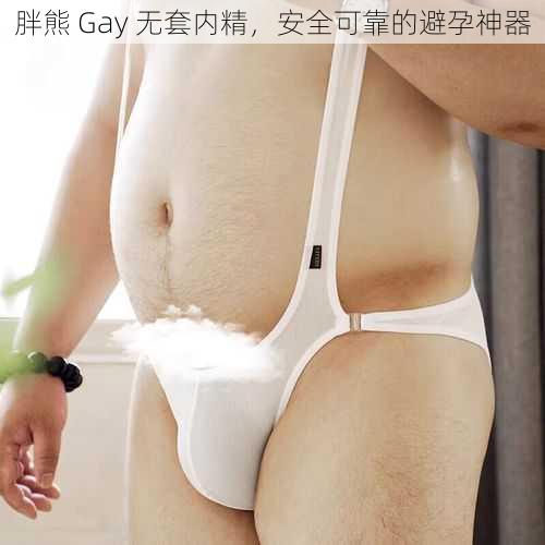 胖熊 Gay 无套内精，安全可靠的避孕神器