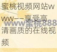 蜜桃视频网站www——享受高清画质的在线视频