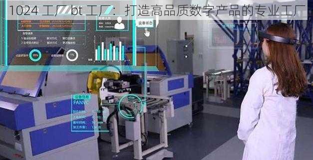 1024 工厂 bt 工厂：打造高品质数字产品的专业工厂