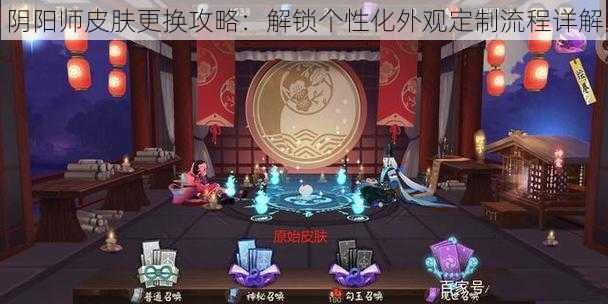 阴阳师皮肤更换攻略：解锁个性化外观定制流程详解