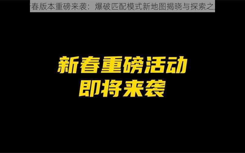 新春版本重磅来袭：爆破匹配模式新地图揭晓与探索之旅