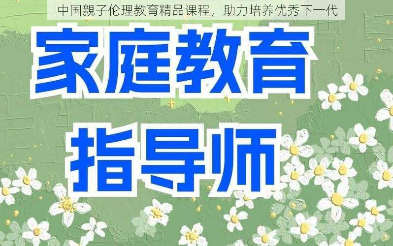 中国親子伦理教育精品课程，助力培养优秀下一代