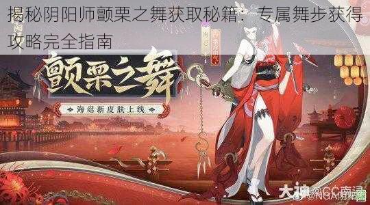 揭秘阴阳师颤栗之舞获取秘籍：专属舞步获得攻略完全指南