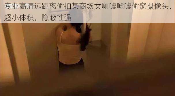 专业高清远距离偷拍某商场女厕嘘嘘嘘偷窥摄像头，超小体积，隐蔽性强