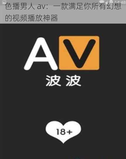 色播男人 av：一款满足你所有幻想的视频播放神器