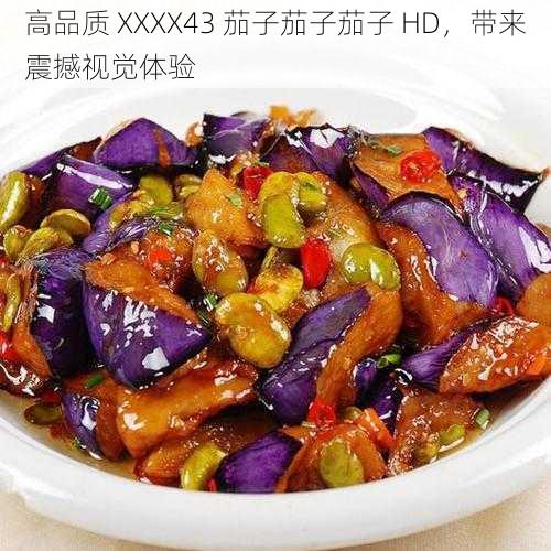 高品质 XXXX43 茄子茄子茄子 HD，带来震撼视觉体验