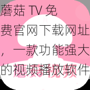 蘑菇 TV 免费官网下载网址，一款功能强大的视频播放软件