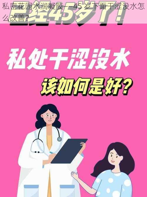 私密花园水润凝胶——45 岁下面干涩没水怎么改善？