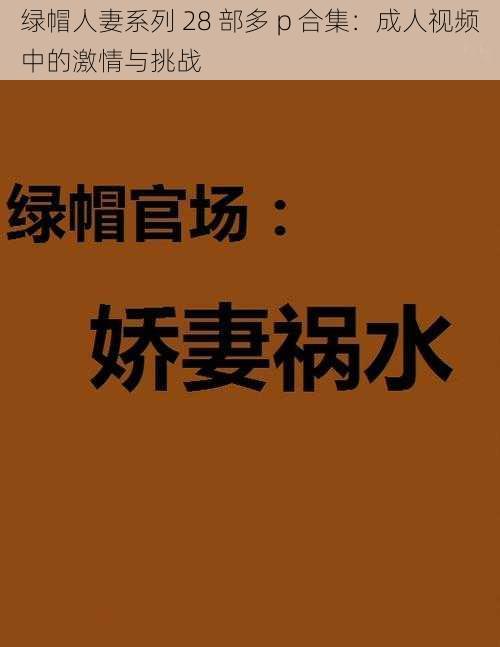 绿帽人妻系列 28 部多 p 合集：成人视频中的激情与挑战