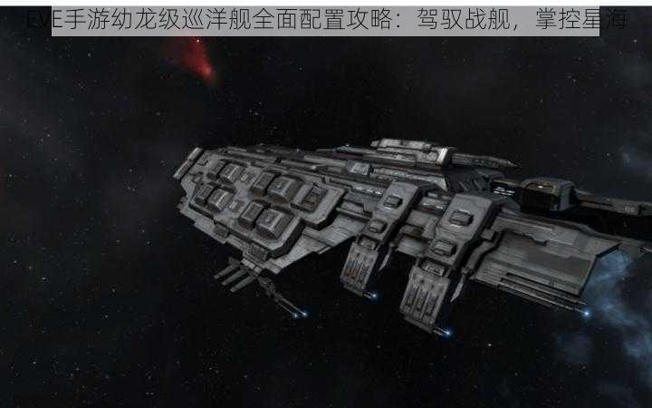 EVE手游幼龙级巡洋舰全面配置攻略：驾驭战舰，掌控星海