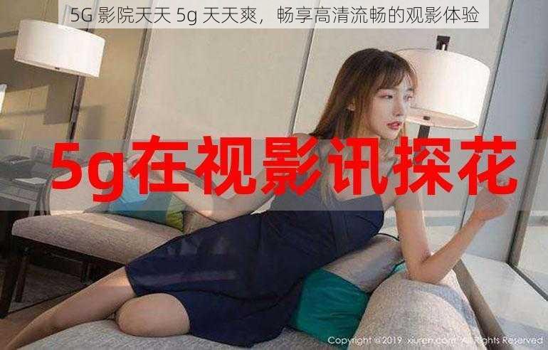 5G 影院天天 5g 天天爽，畅享高清流畅的观影体验