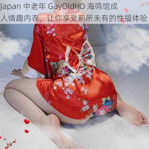 Japan 中老年 GayOldHD 海鸣馆成人情趣内衣，让你享受前所未有的性福体验