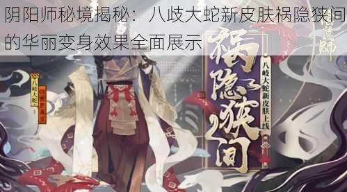 阴阳师秘境揭秘：八歧大蛇新皮肤祸隐狭间的华丽变身效果全面展示